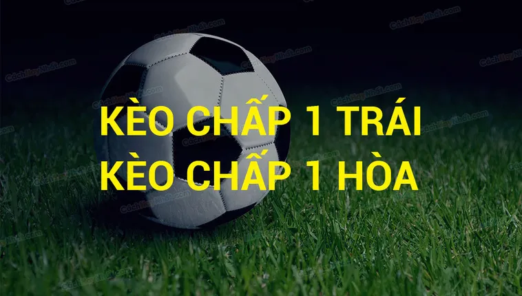 Tuyệt Chiêu Đọc Vị Và Cách Chơi Kèo Chấp 1 Hiệu Quả Nhất