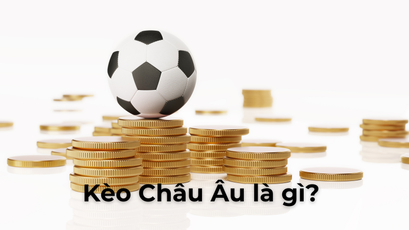 Hướng Dẫn Chi Tiết Cách Chơi Kèo Châu Âu Hiệu Quả Nhất